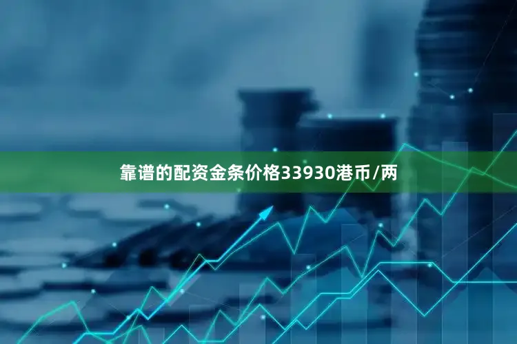 靠谱的配资金条价格33930港币/两