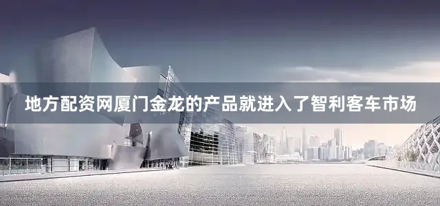 地方配资网厦门金龙的产品就进入了智利客车市场