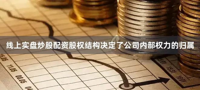线上实盘炒股配资股权结构决定了公司内部权力的归属