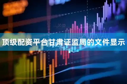 顶级配资平台甘肃证监局的文件显示