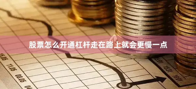 股票怎么开通杠杆走在路上就会更慢一点
