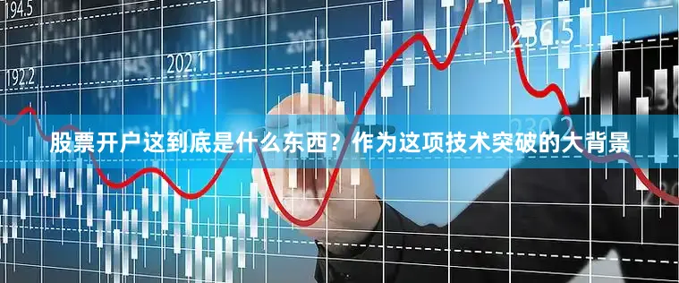 股票开户这到底是什么东西？　　作为这项技术突破的大背景
