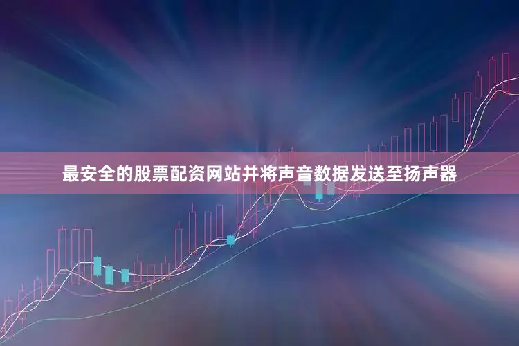 最安全的股票配资网站并将声音数据发送至扬声器