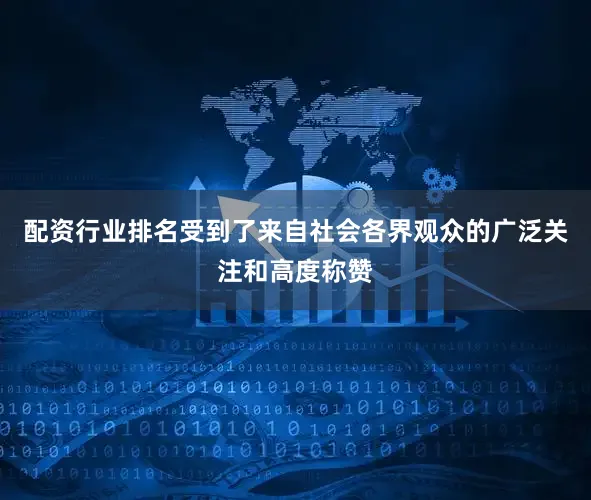 配资行业排名受到了来自社会各界观众的广泛关注和高度称赞