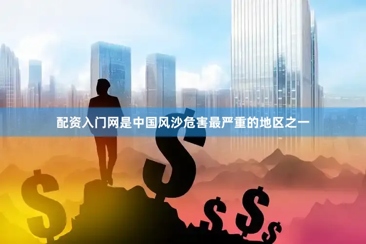 配资入门网是中国风沙危害最严重的地区之一