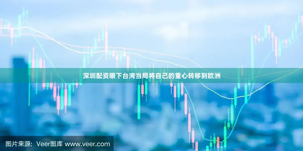 深圳配资眼下台湾当局将自己的重心转移到欧洲