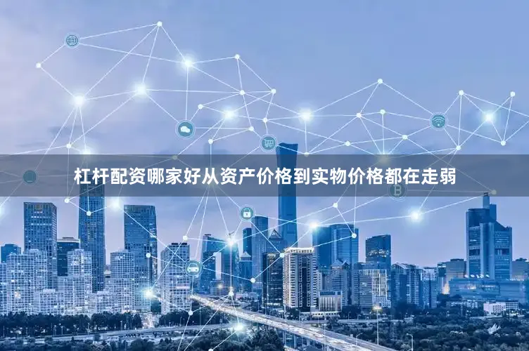 杠杆配资哪家好从资产价格到实物价格都在走弱