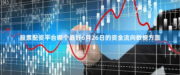 股票配资平台哪个最好6月26日的资金流向数据方面