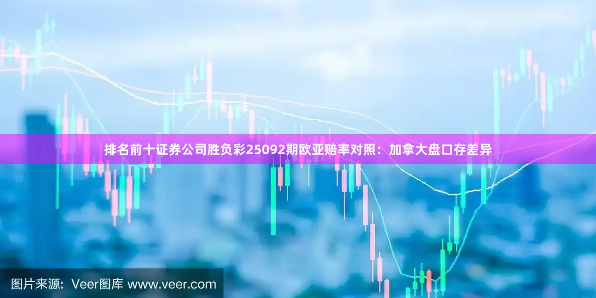 排名前十证券公司胜负彩25092期欧亚赔率对照：加拿大盘口存差异