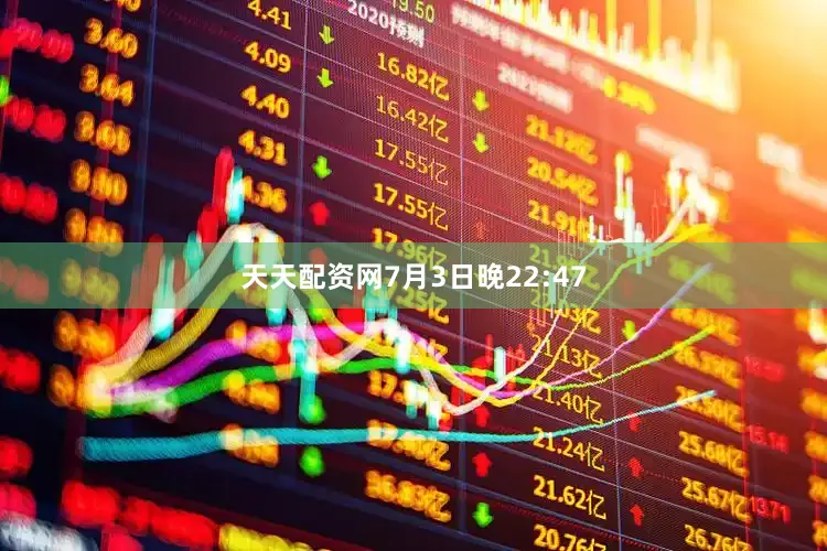 天天配资网7月3日晚22:47