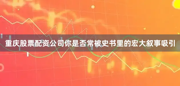 重庆股票配资公司你是否常被史书里的宏大叙事吸引
