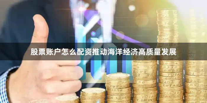股票账户怎么配资推动海洋经济高质量发展