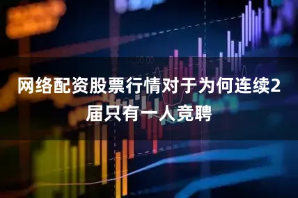网络配资股票行情对于为何连续2届只有一人竞聘