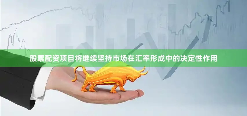 股票配资项目将继续坚持市场在汇率形成中的决定性作用