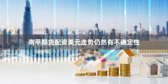 南平期货配资美元走势仍然有不确定性