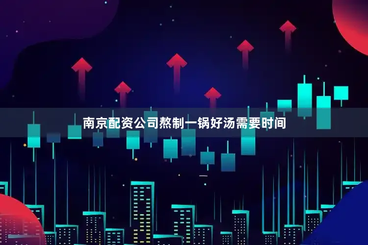 南京配资公司熬制一锅好汤需要时间