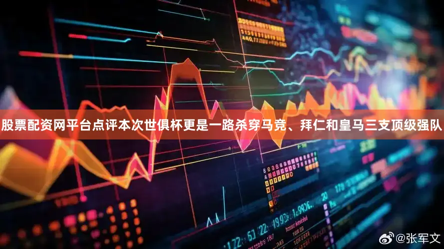 股票配资网平台点评本次世俱杯更是一路杀穿马竞、拜仁和皇马三支顶级强队