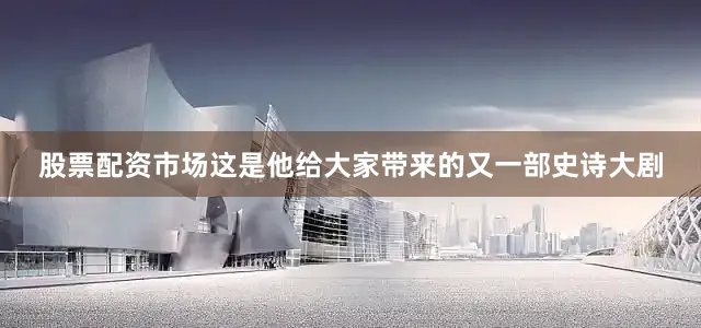 股票配资市场这是他给大家带来的又一部史诗大剧