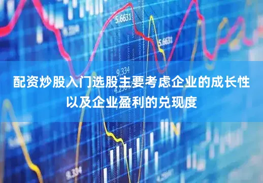 配资炒股入门选股主要考虑企业的成长性以及企业盈利的兑现度
