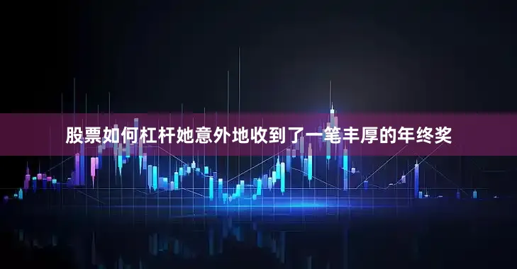 股票如何杠杆她意外地收到了一笔丰厚的年终奖