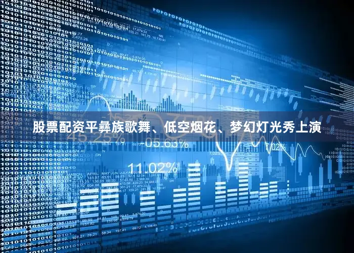 股票配资平彝族歌舞、低空烟花、梦幻灯光秀上演