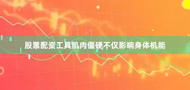 股票配资工具肌肉僵硬不仅影响身体机能