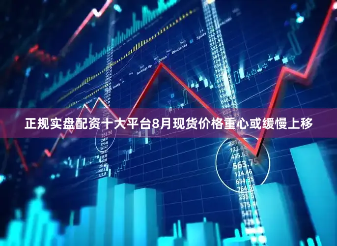 正规实盘配资十大平台8月现货价格重心或缓慢上移