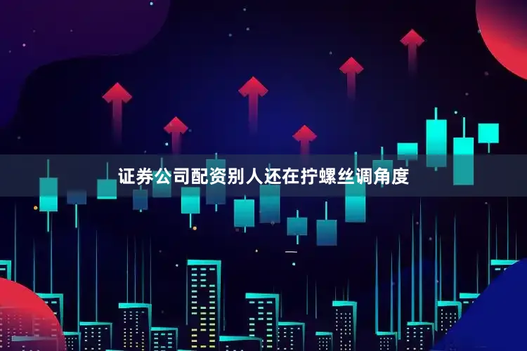 证券公司配资别人还在拧螺丝调角度