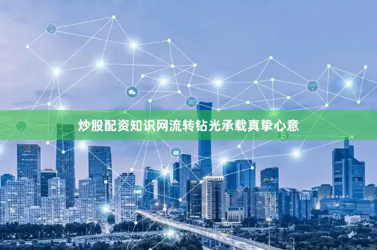 炒股配资知识网流转钻光承载真挚心意