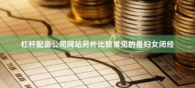 杠杆配资公司网站另外比较常见的是妇女闭经