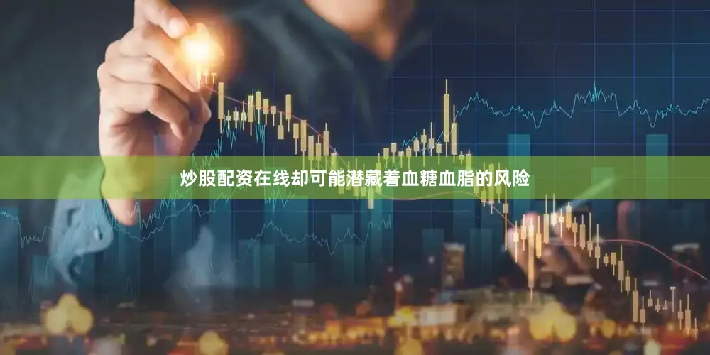 炒股配资在线却可能潜藏着血糖血脂的风险