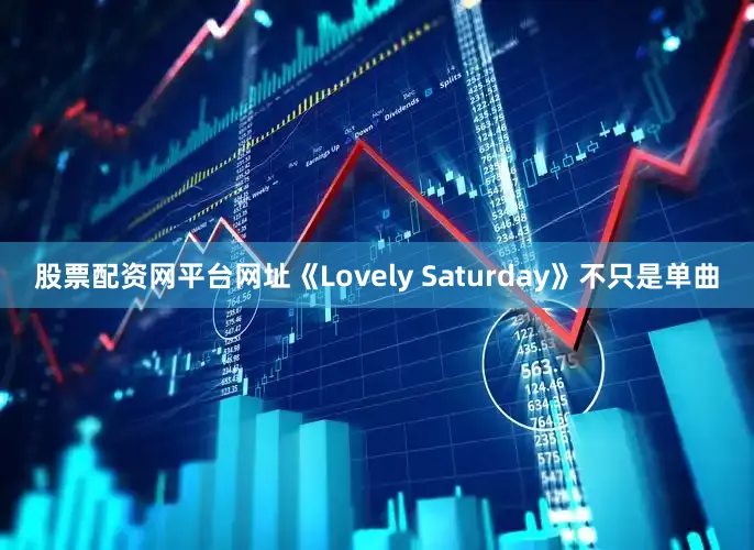 股票配资网平台网址《Lovely Saturday》不只是单曲