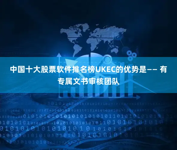 中国十大股票软件排名榜UKEC的优势是—— 有专属文书审核团队