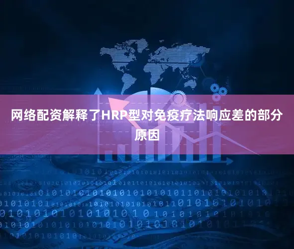 网络配资解释了HRP型对免疫疗法响应差的部分原因