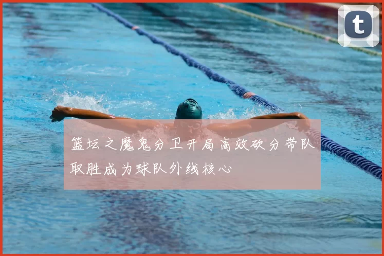 篮坛之魔鬼分卫开局高效砍分带队取胜成为球队外线核心