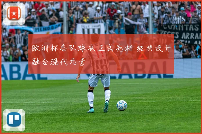 欧洲杯各队球衣正式亮相 经典设计融合现代元素