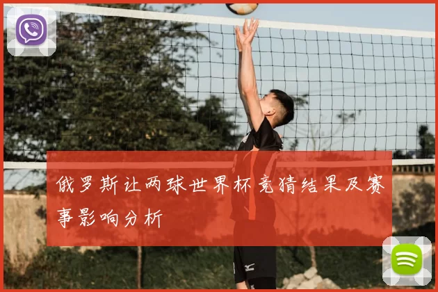 俄罗斯让两球世界杯竞猜结果及赛事影响分析