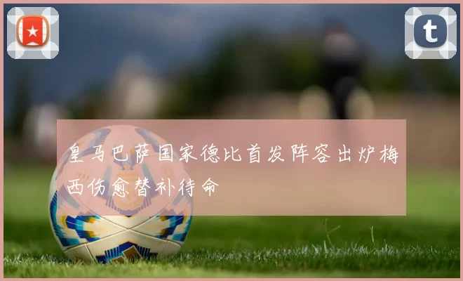 皇马巴萨国家德比首发阵容出炉梅西伤愈替补待命