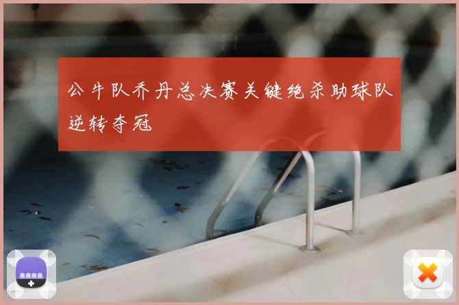 公牛队乔丹总决赛关键绝杀助球队逆转夺冠