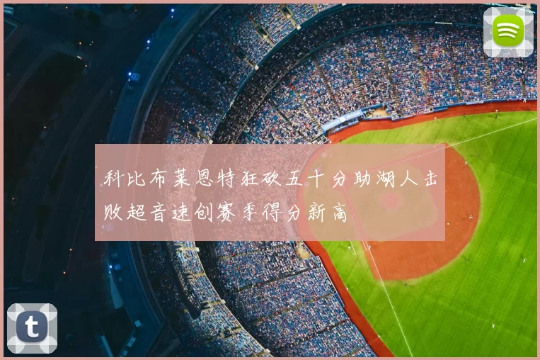 科比布莱恩特狂砍五十分助湖人击败超音速创赛季得分新高