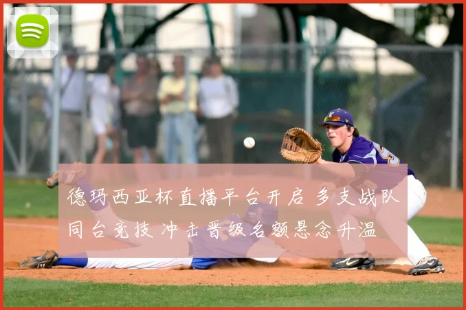 德玛西亚杯直播平台开启 多支战队同台竞技 冲击晋级名额悬念升温