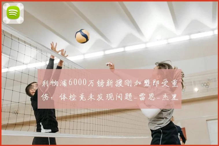 利物浦6000万镑新援刚加盟即受重伤，体检竟未发现问题_雷恩_杰里米·雅凯_防线