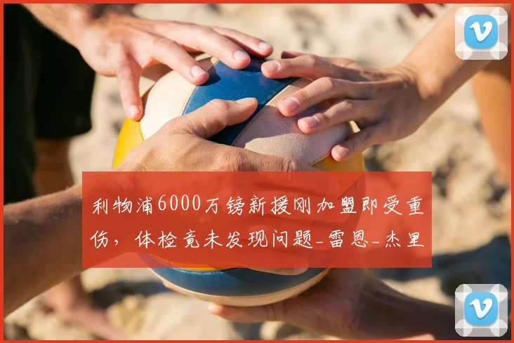 利物浦6000万镑新援刚加盟即受重伤，体检竟未发现问题_雷恩_杰里米·雅凯_防线