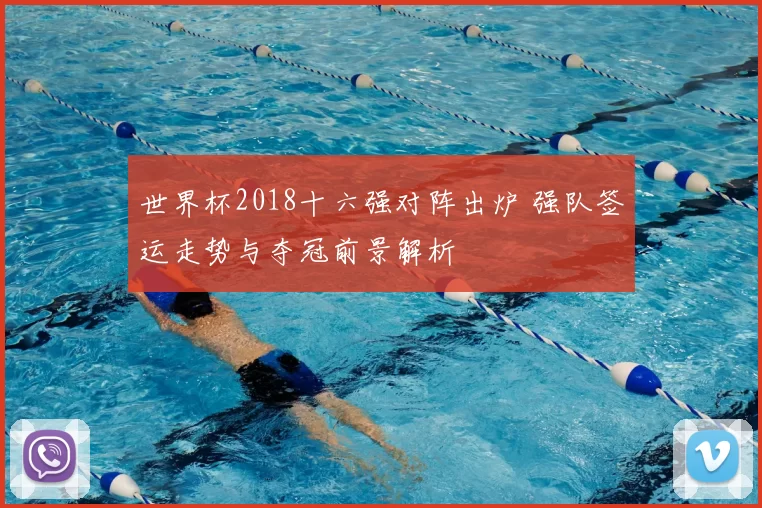 世界杯2018十六强对阵出炉 强队签运走势与夺冠前景解析