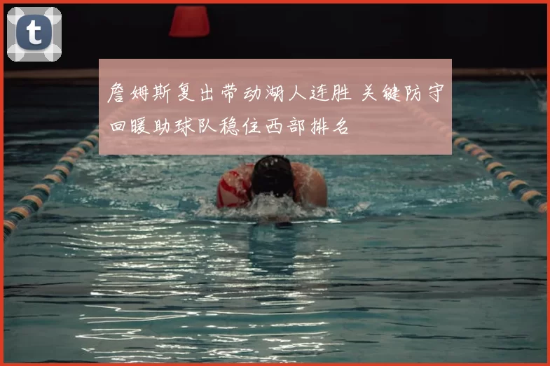 詹姆斯复出带动湖人连胜 关键防守回暖助球队稳住西部排名