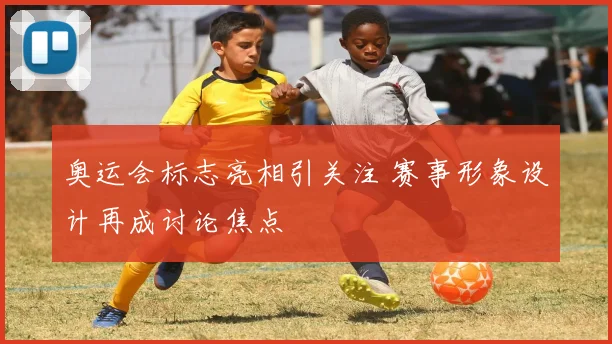 奥运会标志亮相引关注 赛事形象设计再成讨论焦点