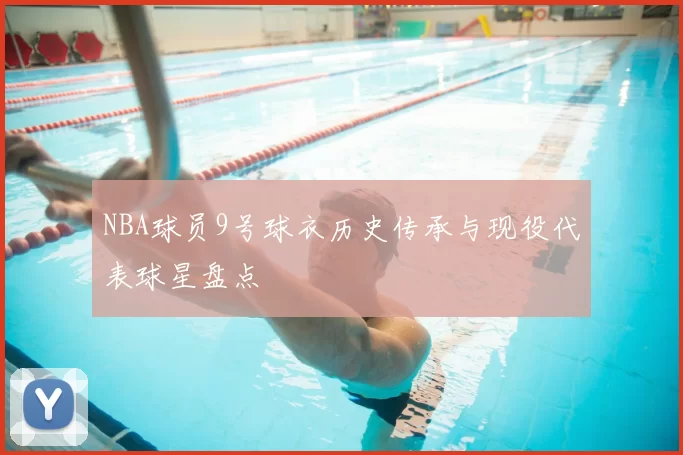 NBA球员9号球衣历史传承与现役代表球星盘点