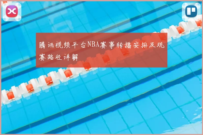 腾讯视频平台NBA赛事转播安排及观赛路径详解