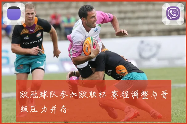 欧冠球队参加欧联杯 赛程调整与晋级压力并存