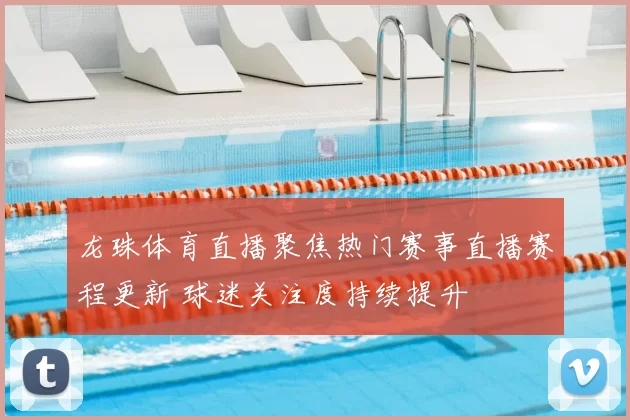 龙珠体育直播聚焦热门赛事直播赛程更新 球迷关注度持续提升